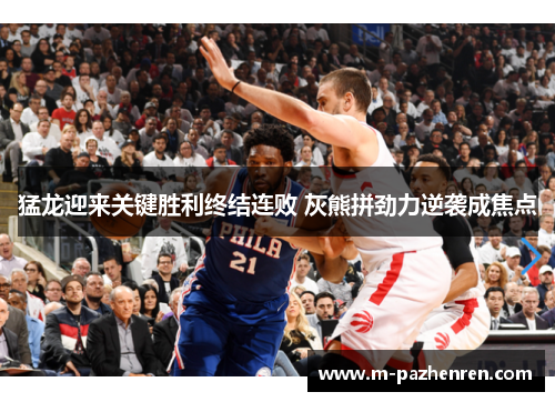 猛龙迎来关键胜利终结连败 灰熊拼劲力逆袭成焦点