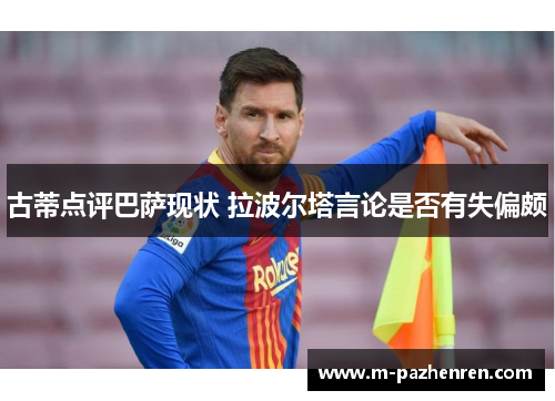 古蒂点评巴萨现状 拉波尔塔言论是否有失偏颇