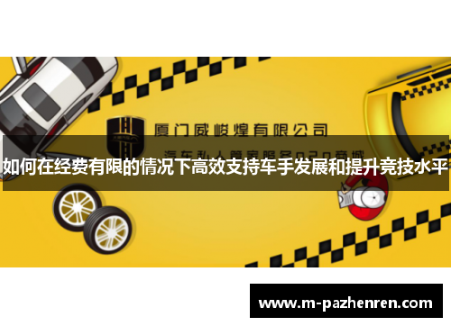 如何在经费有限的情况下高效支持车手发展和提升竞技水平