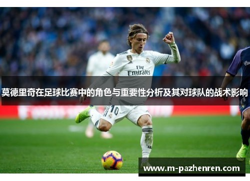 莫德里奇在足球比赛中的角色与重要性分析及其对球队的战术影响