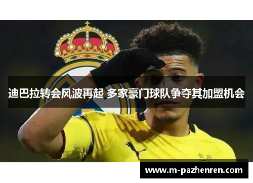 迪巴拉转会风波再起 多家豪门球队争夺其加盟机会 迪巴拉转会风波再起 多家豪门球队争夺其加盟机会