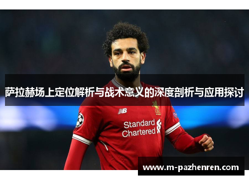 萨拉赫场上定位解析与战术意义的深度剖析与应用探讨