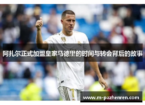 阿扎尔正式加盟皇家马德里的时间与转会背后的故事