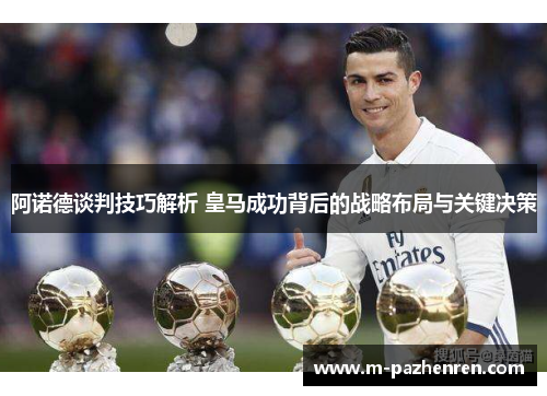 阿诺德谈判技巧解析 皇马成功背后的战略布局与关键决策 阿诺德谈判技巧解析 皇马成功背后的战略布局与关键决策