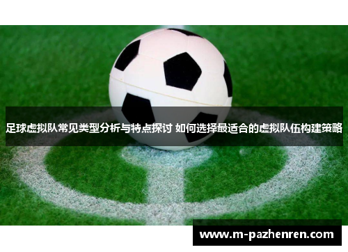 足球虚拟队常见类型分析与特点探讨 如何选择最适合的虚拟队伍构建策略
