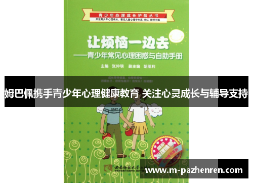 姆巴佩携手青少年心理健康教育 关注心灵成长与辅导支持