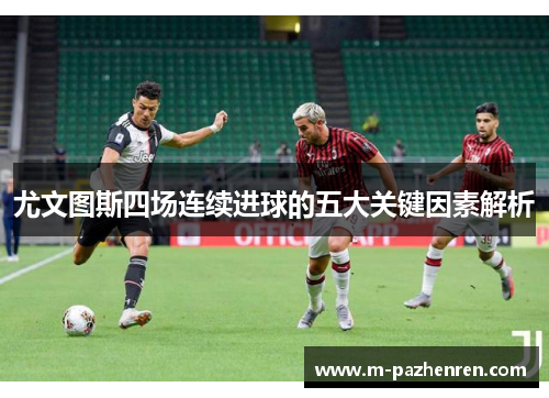 尤文图斯四场连续进球的五大关键因素解析 尤文图斯四场连续进球的五大关键因素解析