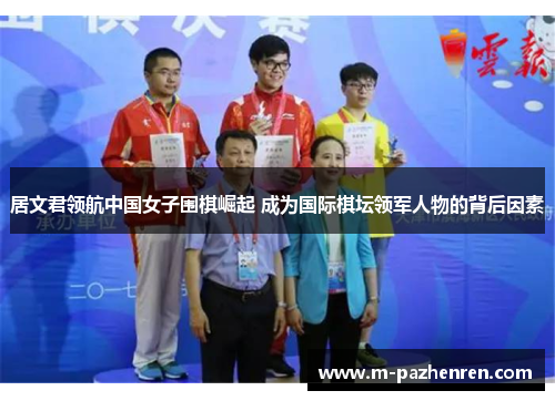 居文君领航中国女子围棋崛起 成为国际棋坛领军人物的背后因素