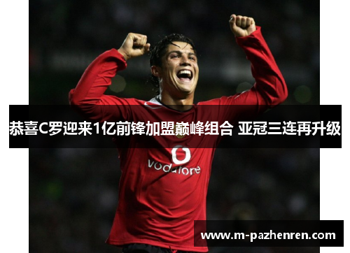 恭喜C罗迎来1亿前锋加盟巅峰组合 亚冠三连再升级
