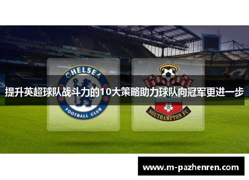提升英超球队战斗力的10大策略助力球队向冠军更进一步 提升英超球队战斗力的10大策略助力球队向冠军更进一步