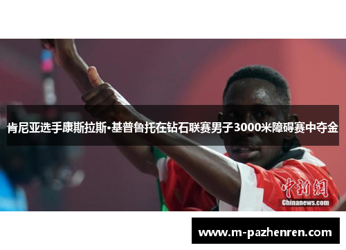 肯尼亚选手康斯拉斯·基普鲁托在钻石联赛男子3000米障碍赛中夺金