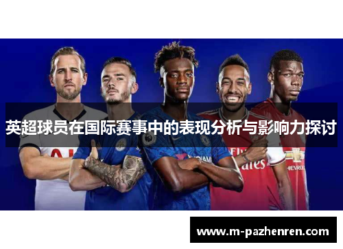 英超球员在国际赛事中的表现分析与影响力探讨