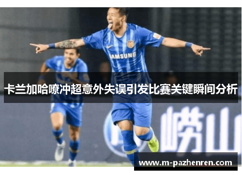 卡兰加哈嘹冲超意外失误引发比赛关键瞬间分析