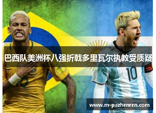 巴西队美洲杯八强折戟多里瓦尔执教受质疑