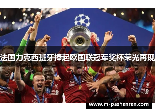 法国力克西班牙捧起欧国联冠军奖杯荣光再现