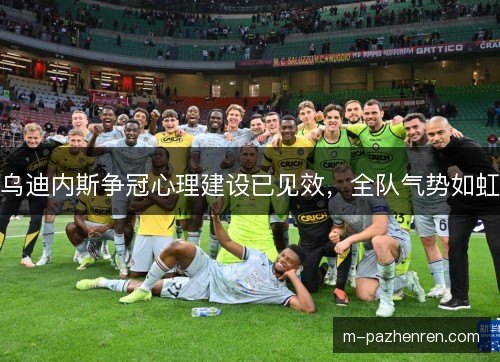 乌迪内斯争冠心理建设已见效，全队气势如虹